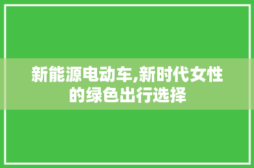 新能源电动车,新时代女性的绿色出行选择