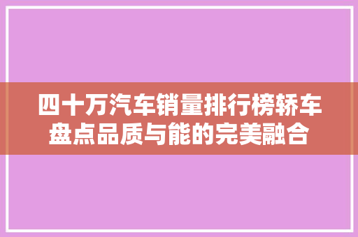 四十万汽车销量排行榜轿车盘点品质与能的完美融合