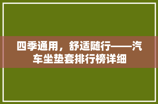 四季通用，舒适随行——汽车坐垫套排行榜详细