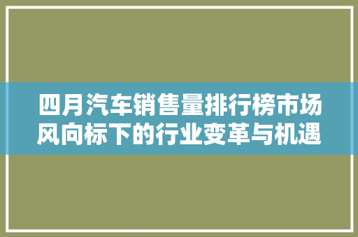 四月汽车销售量排行榜市场风向标下的行业变革与机遇