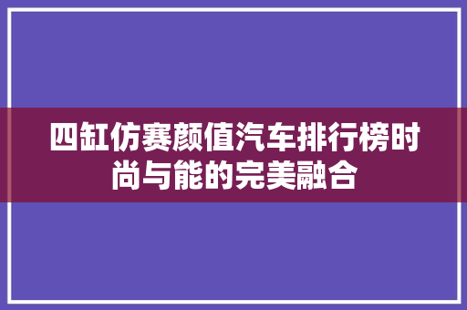 四缸仿赛颜值汽车排行榜时尚与能的完美融合