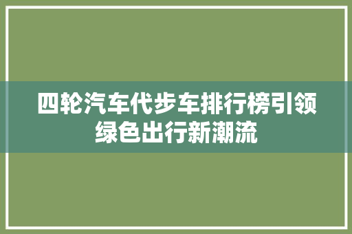 四轮汽车代步车排行榜引领绿色出行新潮流