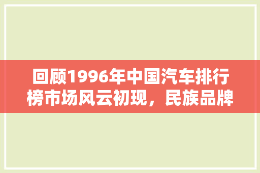 回顾1996年中国汽车排行榜市场风云初现，民族品牌崛起