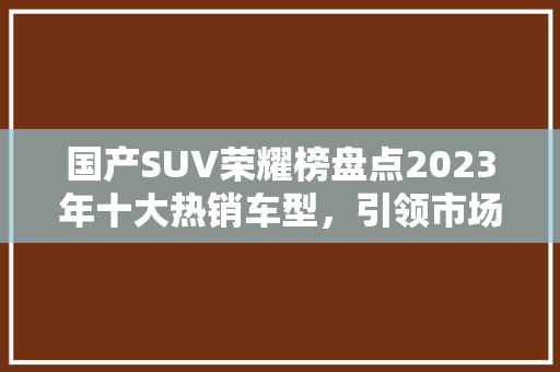 国产SUV荣耀榜盘点2023年十大热销车型，引领市场新潮流