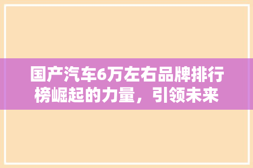 国产汽车6万左右品牌排行榜崛起的力量，引领未来