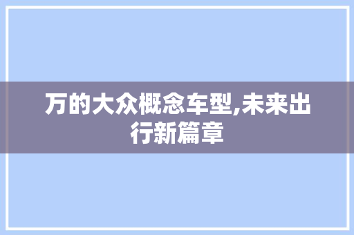 万的大众概念车型,未来出行新篇章