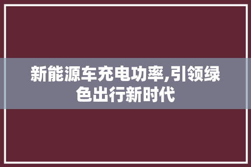 新能源车充电功率,引领绿色出行新时代