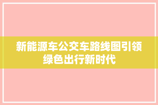 新能源车公交车路线图引领绿色出行新时代