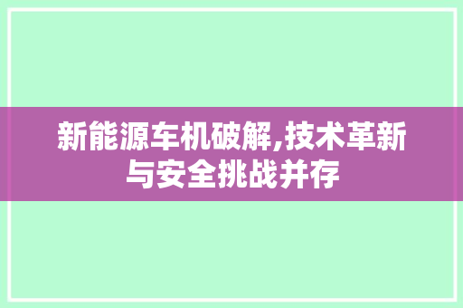 新能源车机破解,技术革新与安全挑战并存
