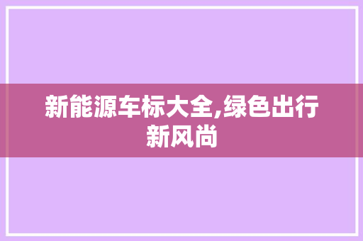 新能源车标大全,绿色出行新风尚