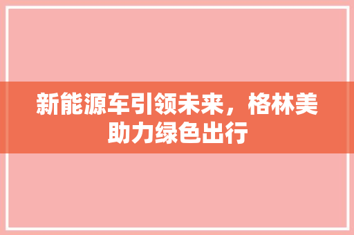 新能源车引领未来，格林美助力绿色出行