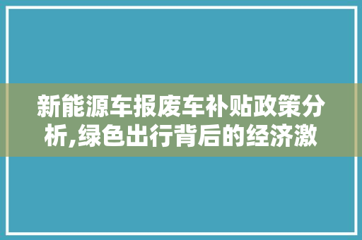 新能源车报废车补贴政策分析,绿色出行背后的经济激励