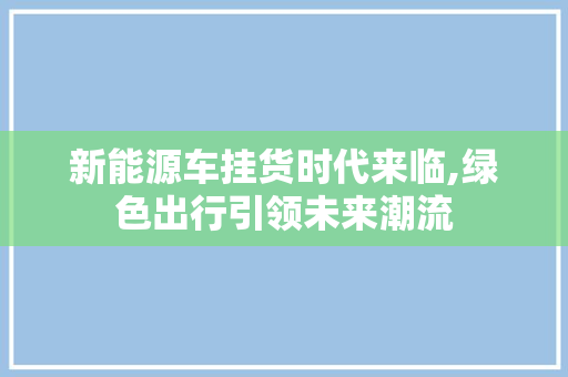 新能源车挂货时代来临,绿色出行引领未来潮流