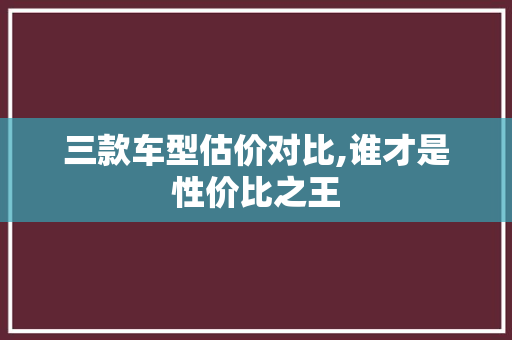 三款车型估价对比,谁才是性价比之王