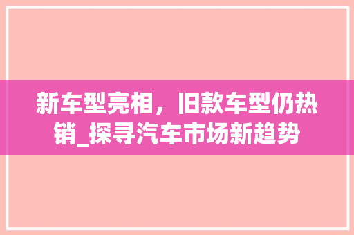 新车型亮相，旧款车型仍热销_探寻汽车市场新趋势