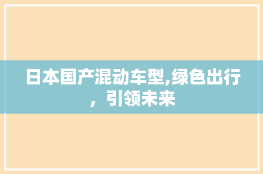日本国产混动车型,绿色出行，引领未来