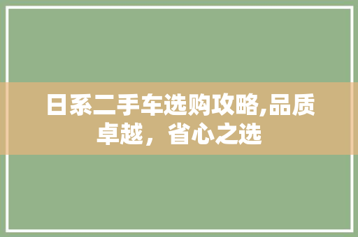 日系二手车选购攻略,品质卓越，省心之选
