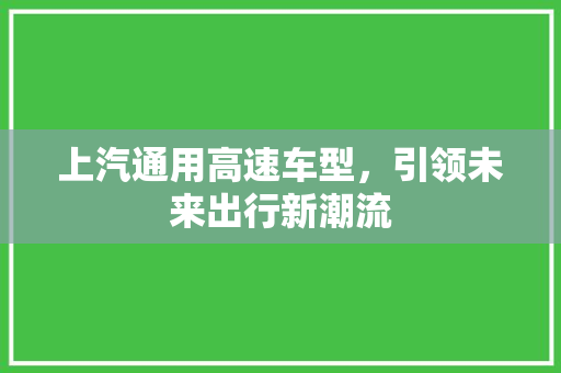 上汽通用高速车型，引领未来出行新潮流