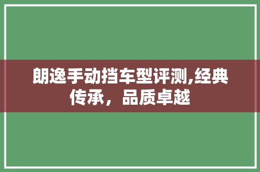 朗逸手动挡车型评测,经典传承，品质卓越