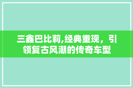 三鑫巴比莉,经典重现，引领复古风潮的传奇车型
