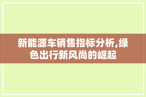新能源车销售指标分析,绿色出行新风尚的崛起