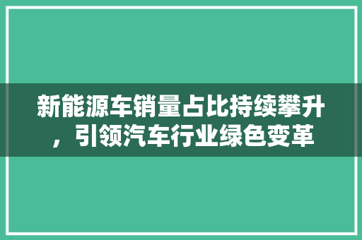 新能源车销量占比持续攀升，引领汽车行业绿色变革