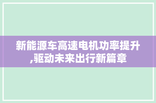 新能源车高速电机功率提升,驱动未来出行新篇章