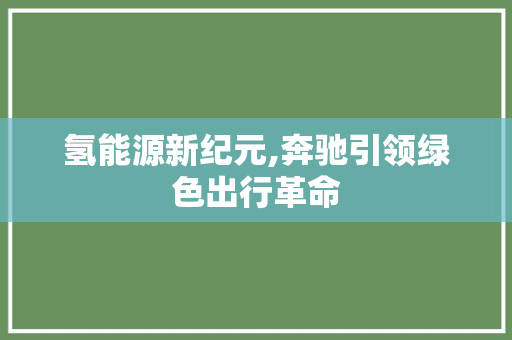 氢能源新纪元,奔驰引领绿色出行革命