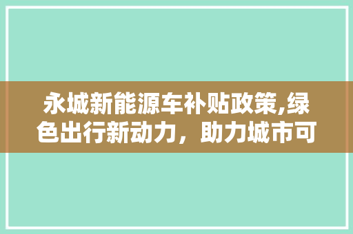 永城新能源车补贴政策,绿色出行新动力，助力城市可持续发展