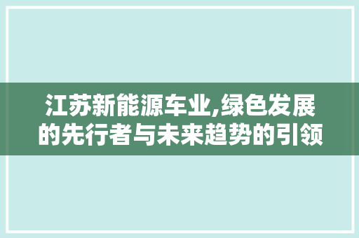 江苏新能源车业,绿色发展的先行者与未来趋势的引领者
