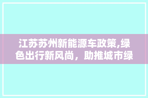 江苏苏州新能源车政策,绿色出行新风尚，助推城市绿色发展