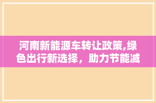 河南新能源车转让政策,绿色出行新选择，助力节能减排