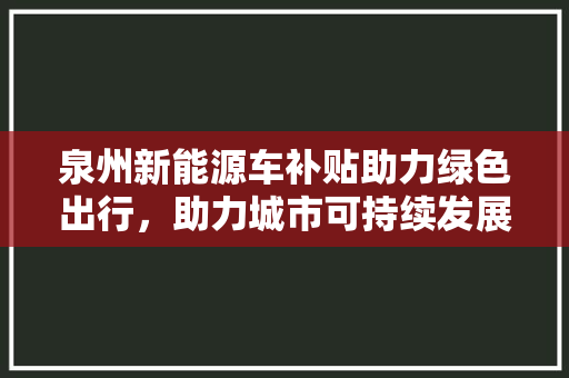 泉州新能源车补贴助力绿色出行，助力城市可持续发展