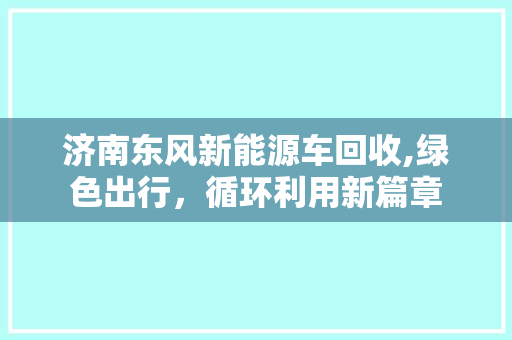 济南东风新能源车回收,绿色出行，循环利用新篇章