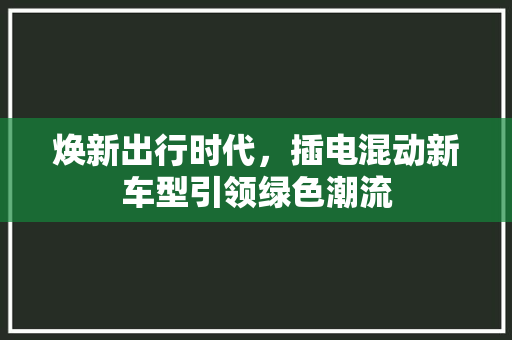 焕新出行时代，插电混动新车型引领绿色潮流