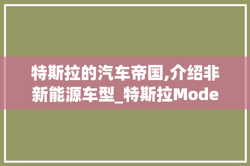 特斯拉的汽车帝国,介绍非新能源车型_特斯拉ModelS