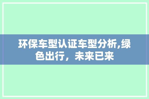 环保车型认证车型分析,绿色出行，未来已来
