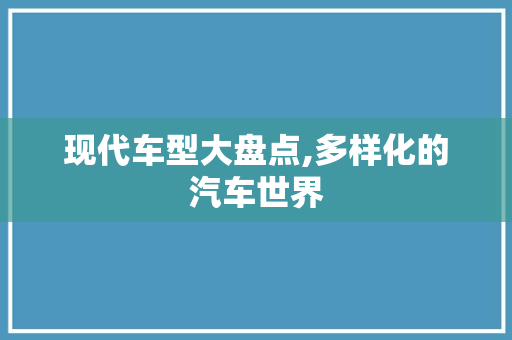 现代车型大盘点,多样化的汽车世界