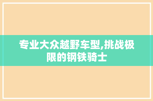专业大众越野车型,挑战极限的钢铁骑士