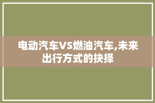 电动汽车VS燃油汽车,未来出行方式的抉择