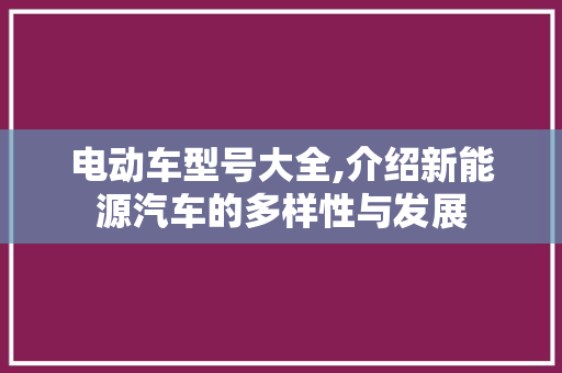 电动车型号大全,介绍新能源汽车的多样性与发展