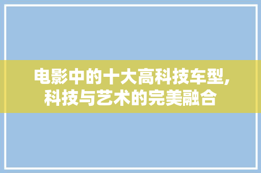 电影中的十大高科技车型,科技与艺术的完美融合