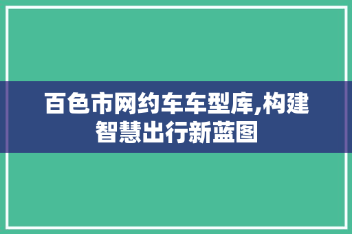 百色市网约车车型库,构建智慧出行新蓝图