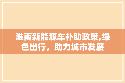 淮南新能源车补助政策,绿色出行，助力城市发展