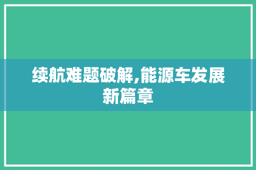 续航难题破解,能源车发展新篇章