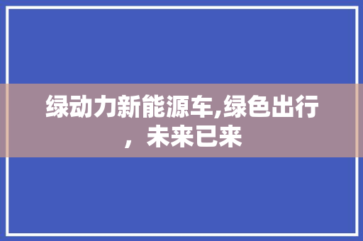 绿动力新能源车,绿色出行，未来已来