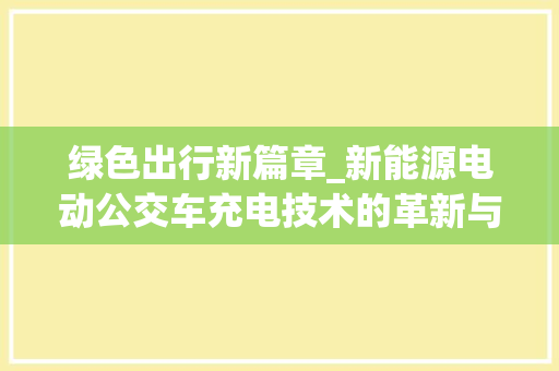 绿色出行新篇章_新能源电动公交车充电技术的革新与发展