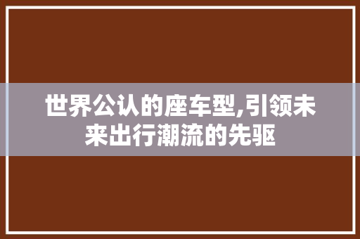 世界公认的座车型,引领未来出行潮流的先驱