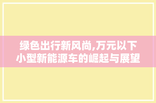 绿色出行新风尚,万元以下小型新能源车的崛起与展望