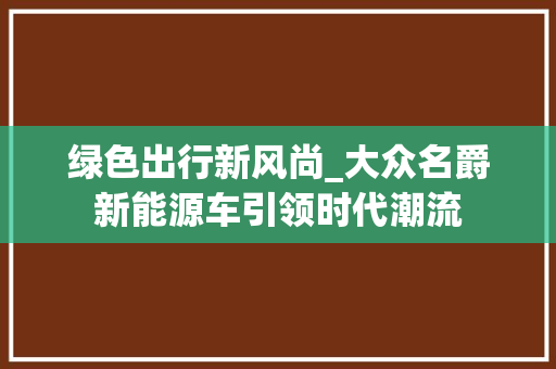 绿色出行新风尚_大众名爵新能源车引领时代潮流